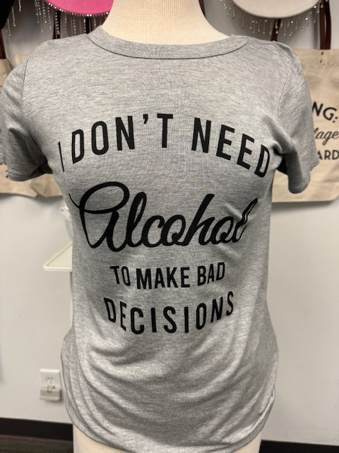 Don't Need Alcohol To Make Bad Decisions Tee